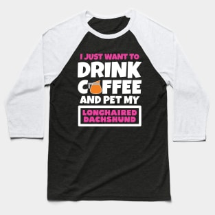 I just want to drink coffee and pet my Longhaired Dachshund Baseball T-Shirt